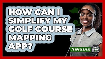 How Can I Simplify My Golf Course Mapping App? - The Golf Xpert
