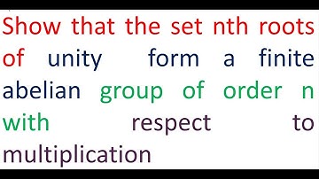 GROUP THEORY BSc L#21 / PROVE THAT THE SET OF NTH ROOTS OF UNITY IS A FINITE ABELIAN GROUP UNDER MU