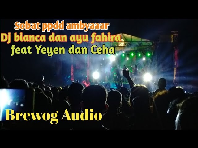 Ambyaaaar sobat ppdd brewog Audio bersama dj bianca dan ayu fahira feat Yeyen dan Ceha class=