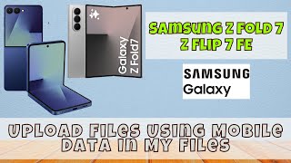 Samsung Z Fold 7 / Flip 7 Fe: How to Upload Files Using Mobile Data in My Files