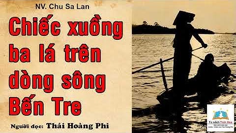 CHIẾC XUỒNG BA LÁ TRÊN DÒNG SÔNG BẾN TRE. Tác giả: NV. Chu Sa Lan. Người đọc: Thái Hoàng Phi