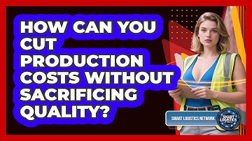 How Can You Cut Production Costs Without Sacrificing Quality? - Smart Logistics Network