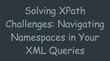 Solving XPath Challenges: Navigating Namespaces in Your XML Queries