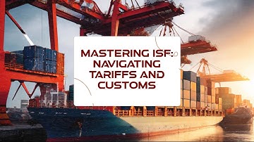 Mastering ISF: Navigating Tariffs and Customs