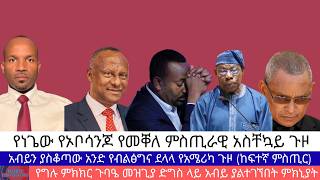 የነጌው የኦቦሳንጆ የመቐለ ምስጢራዊ አስቸኳይ ጉዞ, አብይን ያስቆጣው አንድ የብልፅግና ደላላ የአሜሪካ ጉዞ,  ምክክር ጉባዔ መዝጊያ ላይ አብይ ያልተገኘበት