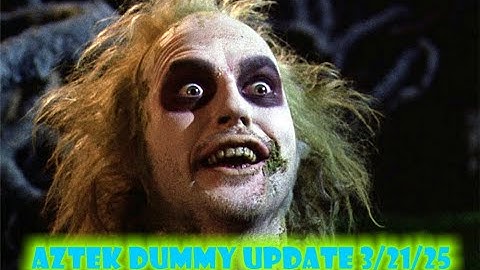 Aztek Dummy update 3/21/25 - Beetlejuice, Beetlejuice, Beetlejuice