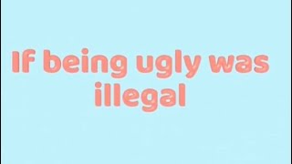 If being ugly was illegal….