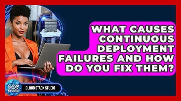 What Causes Continuous Deployment Failures And How Do You Fix Them? - Cloud Stack Studio