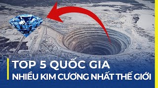 TOP 5 QUỐC GIA NHIỀU KIM CƯƠNG NHẤT THẾ GIỚI: VIỆT NAM CÓ HAY KHÔNG?