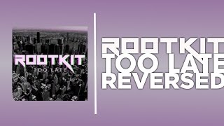 Rootkit - Too Late (REVERSED)