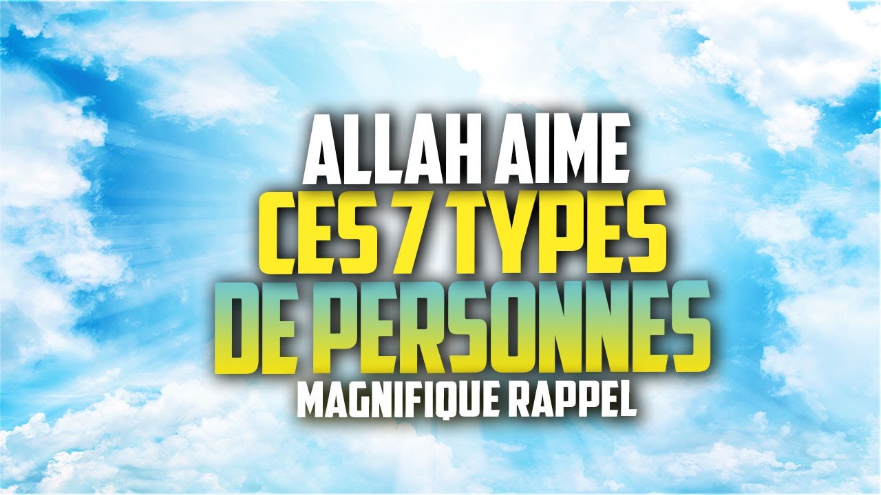 FAITES VOUS PARTIE DE CES 7 PERSONNES QU'ALLAH AIME ?