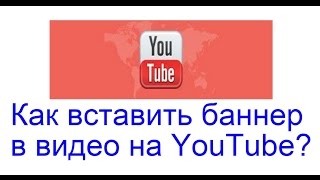Как вставить баннер в видео на YouTube? Как вставить баннер в видео на YouTube?