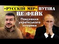 «РУССКІЙ МІР» ПУТІНА- ЦЕ ФЕЙК. Пояснення українського історика