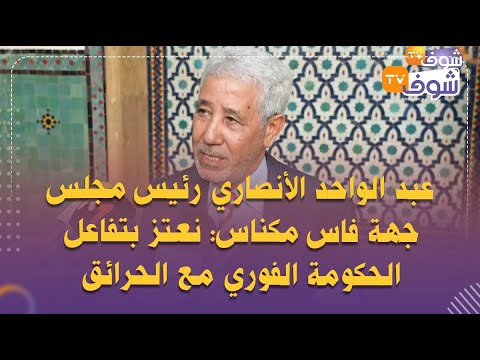 عبد الواحد الأنصاري رئيس مجلس جهة فاس مكناس نعتز بتفاعل الحكومة الفوري مع الحرائق