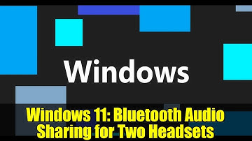 Windows 11: Bluetooth Audio Sharing for Two Headsets