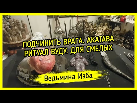 ПОДЧИНИТЬ ВРАГА. АКАТАВА. ВУДУ. ДЛЯ СМЕЛЫХ. ВЕДЬМИНА ИЗБА ▶️ МАГИЯ