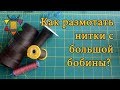 Как размотать швейные нитки с большой бобины