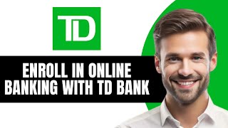 How to Enroll in Online Banking with TD Bank