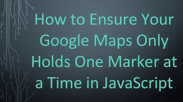 How to Ensure Your Google Maps Only Holds One Marker at a Time in JavaScript