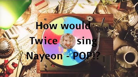 How would Twice sing Nayeon - POP!?