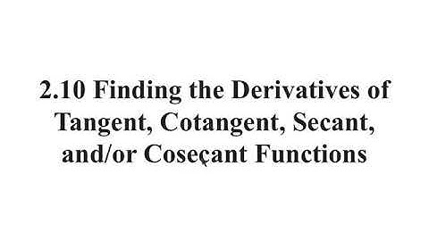 2.10 Finding the Derivatives of Tangent, Cotangent, Secant, and/or Cosecant Functions
