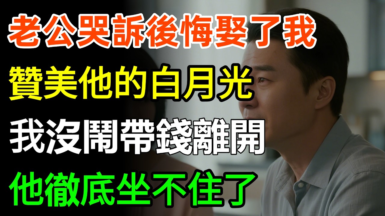 老公哭訴後悔娶了我，贊美他的白月光，我沒鬧帶錢離開，他徹底坐不住了！#家庭 #情感 #婆媳