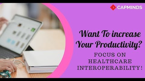 Want To increase Your Productivity? Focus On Healthcare Interoperability! - CAPMINDS.COM