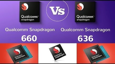 So sánh hiệu năng snapdragon 636 và 660 năm 2024