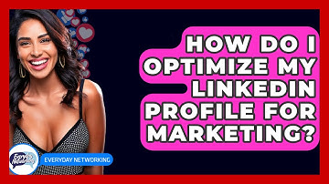 How Do I Optimize My LinkedIn Profile For Marketing? - Everyday-Networking