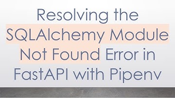 Resolving the SQLAlchemy Module Not Found Error in FastAPI with Pipenv