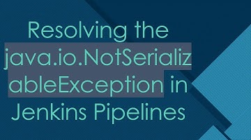 Resolving the java.io.NotSerializableException in Jenkins Pipelines
