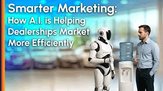 Smarter Marketing: How A.I. is Helping Dealerships Market More Effectively