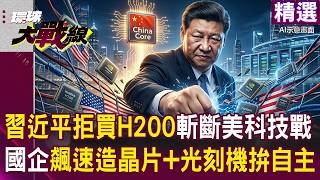 習近平拒買H200「秒斬美國科技鎖喉戰」？！高薪挖角專家「國企飆速造晶片＋光刻機」？！｜#環球大戰線