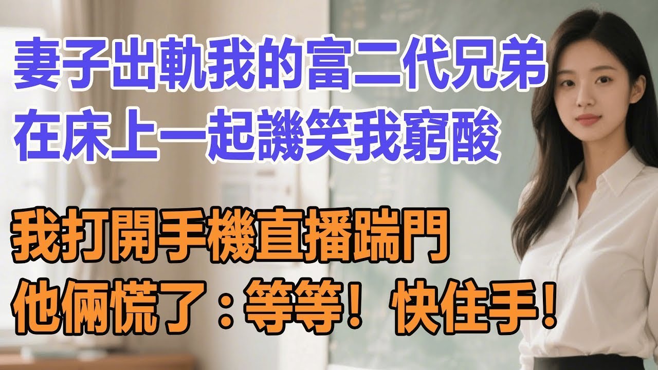 妻子出軌我的富二代兄弟，在床上一起譏笑我窮酸，我打開手機直播踹門，他倆慌了：等等！快住手！