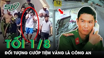 Tối 1/8: CA Tỉnh Xác Nhận Đối Tượng Cướp Tiệm Vàng Là Công An, Có Dấu Hiệu Tâm Lý Bất Thường | SKĐS