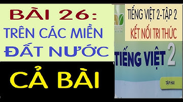 BÀI 26: TRÊN CÁC MIỀN ĐẤT NƯỚC |TIẾNG VIỆT 2, SÁCH KẾT NỐI TRI THỨC VỚI CUỘC SỐNG