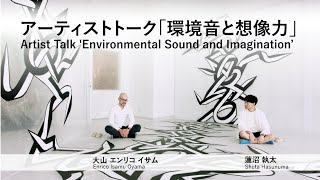 【Artist Talk】大山エンリコイサム、蓮沼執太｜環境音と想像力