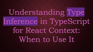 Understanding Type Inference in TypeScript for React Context: When to Use It