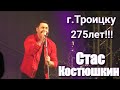 Троицк, День города 10 июня 2018г. Юбилей 275 лет!!! Стас Костюшкин.