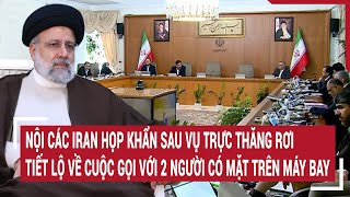 Nội các Iran họp khẩn sau vụ trực thăng rơi, tiết lộ về cuộc gọi với 2 người có mặt trên máy bay