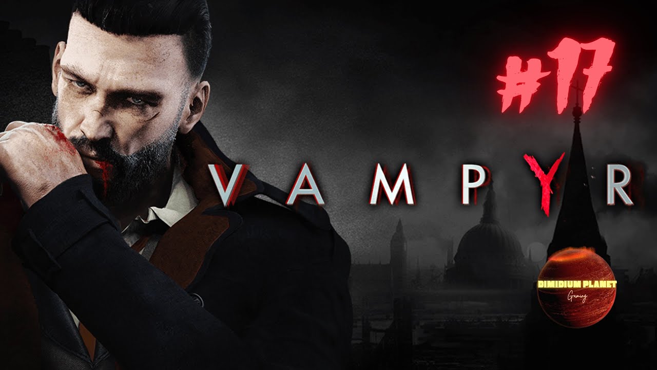 VAMPYR Complete Walkthrough Part.17 [The Shadow Cabinet], PS4, 1080p