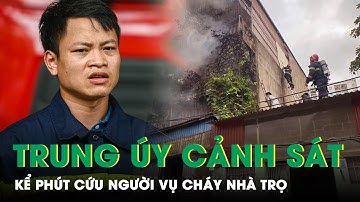 Trung Úy Cảnh Sát Kể Lại Giây Phút Xông Vào Biển Lửa Cứu Người Trong Vụ Cháy Nhà Trọ Ở Hà Nội | SKĐS