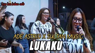 LUKAKU - ADE ASTRID X SULTAN MUSIC [ LIVE BOS BUBUN CAFE ]
