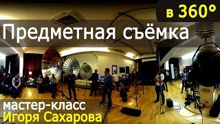 Предметная съёмка. Мастер-класс Игоря Сахарова. Впервые в формате 360°