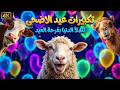 تكبيرات عيد الأضحى 2026 لنجعلها تملأ الدنيا فرح وبهجة راحة نفسية لاتوصف 