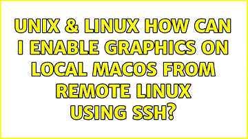 Unix & Linux: How can I enable graphics on local macOS from remote Linux using SSH?