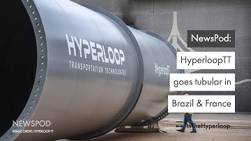 NewsPod:  HyperloopTT  goes tubular in Brazil & France