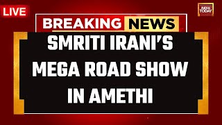 India Today Live | Smriti Irani's Mega Roadshow In Amethi | Smriti Irani In Amethi Live