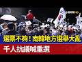 選票不夠！南韓地方選舉大亂 千人抗議喊重選