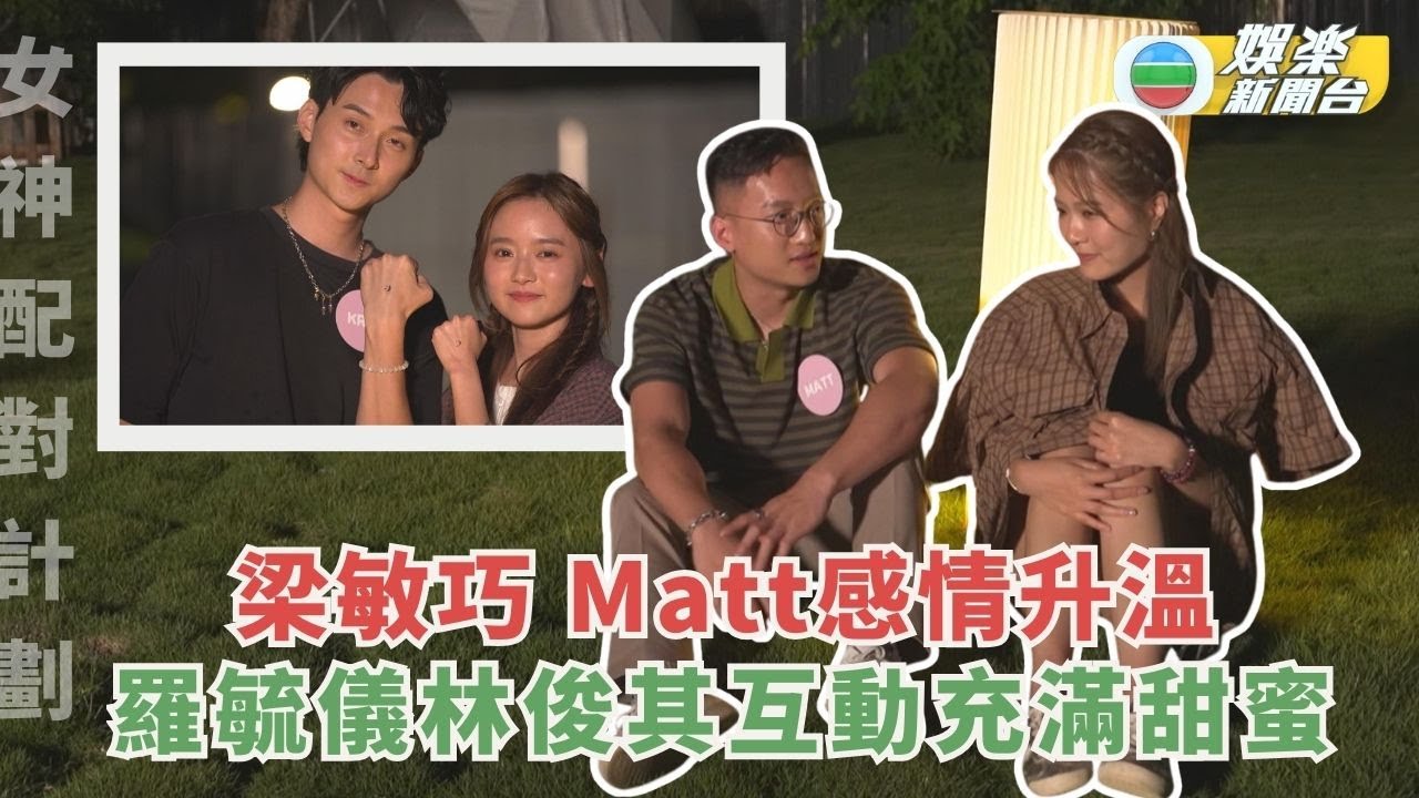 女神配對計劃｜梁敏巧 Matt感情升溫互訴心聲 羅毓儀 林俊其互動充滿甜蜜戀愛感